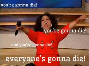 As a certain esteemed individual keeps reminding his readers, we all know we'll die.